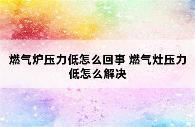 燃气炉压力低怎么回事 燃气灶压力低怎么解决